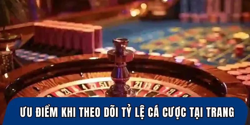 Ưu điểm khi theo dõi tỷ lệ cá cược tại trang